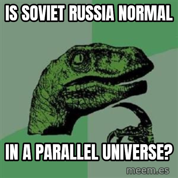 Philosoraptor meme: Is soviet russia normal / in a parallel universe?