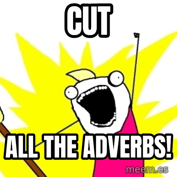 X ALL THE THINGS meme: Cut / all the adverbs!