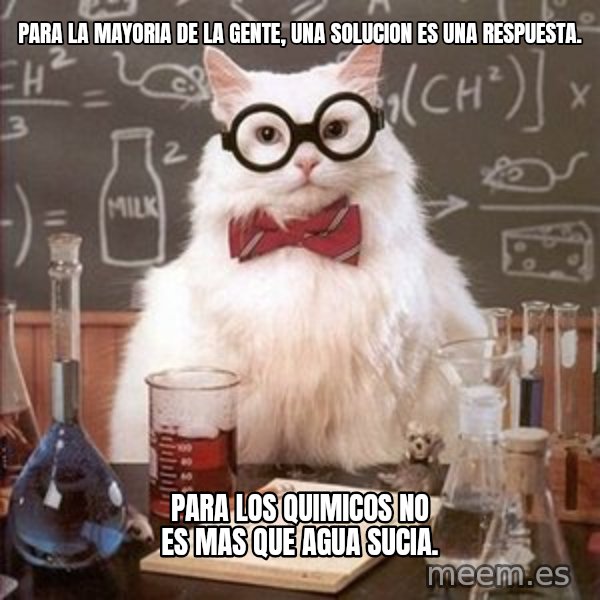 Chemistry Cat meme: Para la mayoria de la gente, una solucion es una respuesta. / Para los quimicos no es mas que agua sucia.