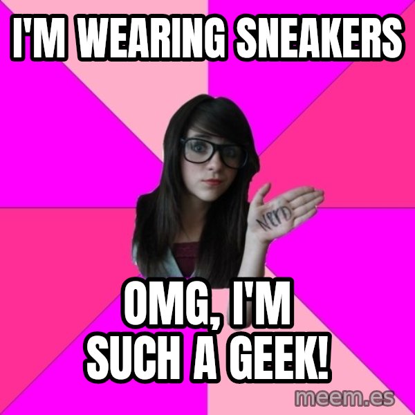 Idiot Nerd Girl meme: I'm Wearing Sneakers / OMG, I'm such a geek!