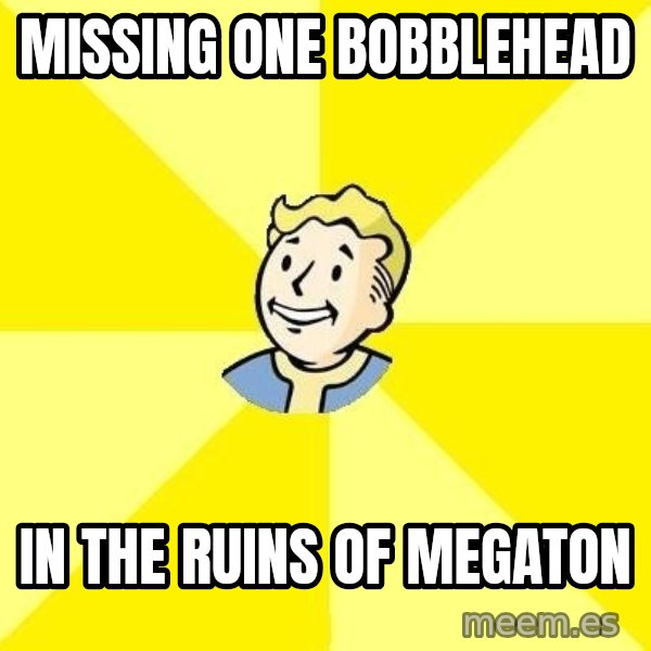 Fallout 3 meme: Missing one bobblehead / in the ruins of megaton