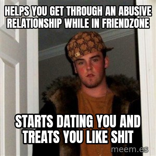 Scumbag Steve meme: Helps you get through an abusive relationship WHILE IN FRIENDZONE / starts dating you and treats you like shit
