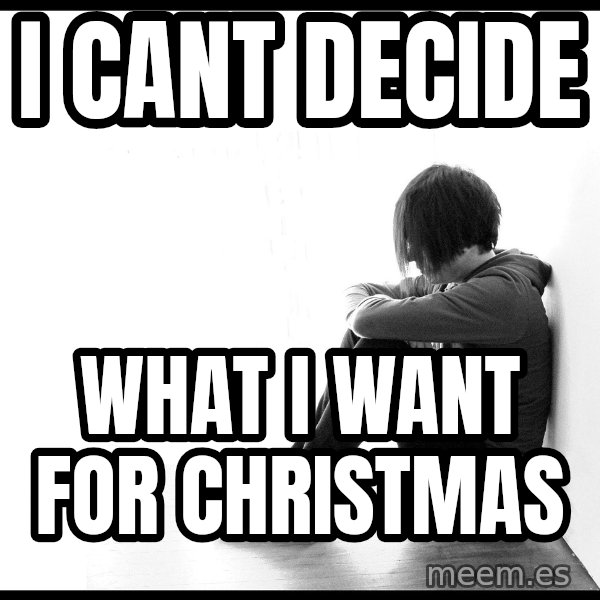 First World Problems meme: i cant decide / what i want for christmas