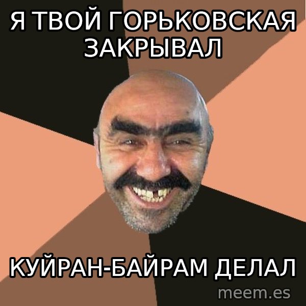 Provincial Man meme: Я твой горьковская закрывал / куйран-байрам делал