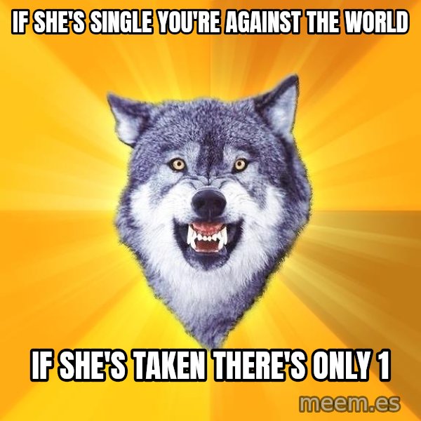 Courage Wolf meme: If she's single you're against the world / if she's taken there's only 1