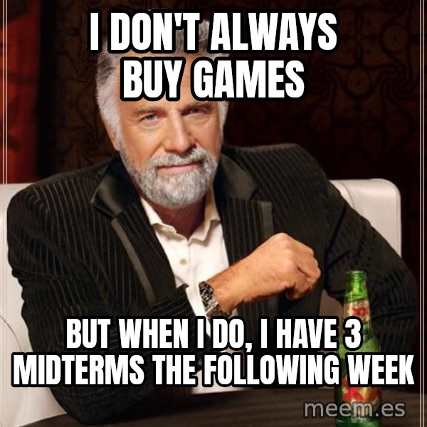 The Most Interesting Man In The World meme: I don't always buy games / but when i do, i have 3 midterms the following week