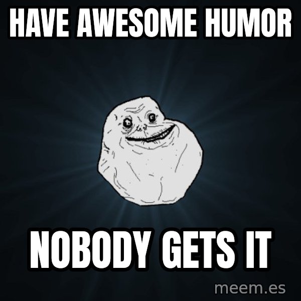 Forever Alone meme: have awesome humor / nobody gets it