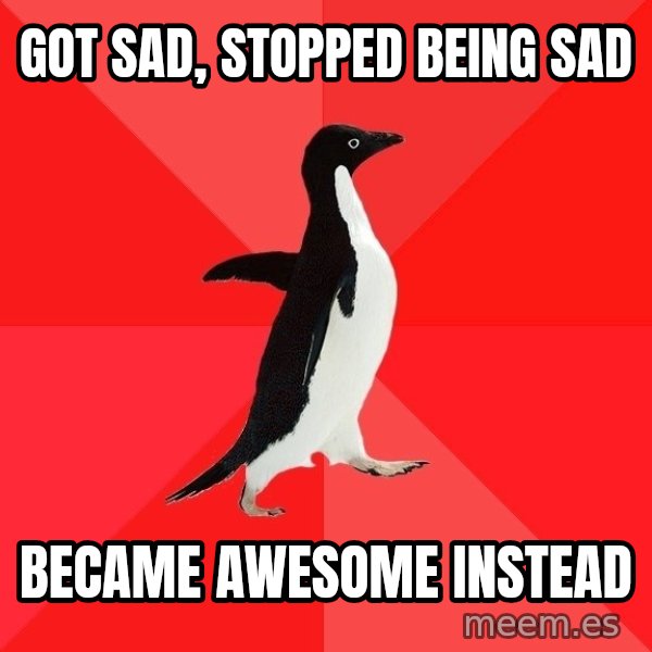 Socially Awesome Penguin meme: Got sad, stopped being sad / became awesome instead