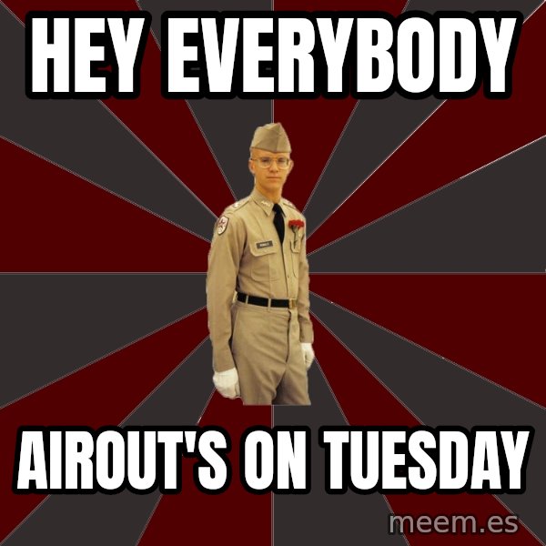 Stereotypical Corps Guy meme: Hey everybody / airout's on tuesday