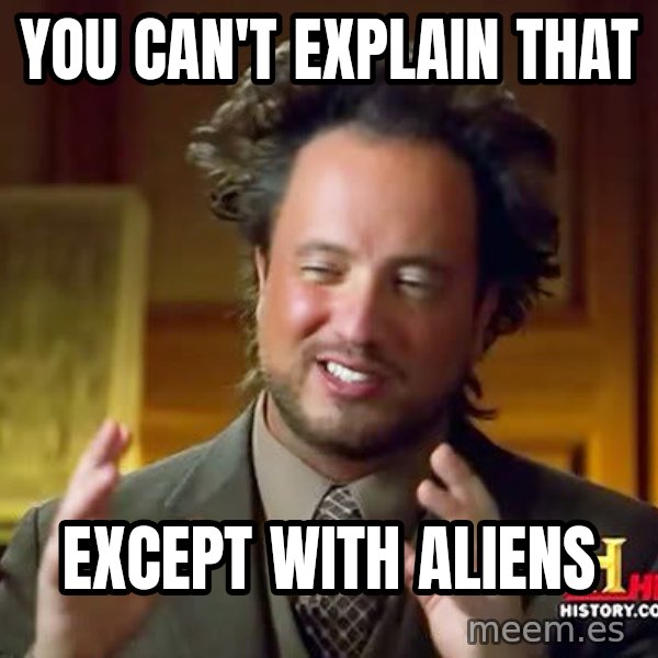 Ancient Aliens meme: you can't explain that / except with aliens