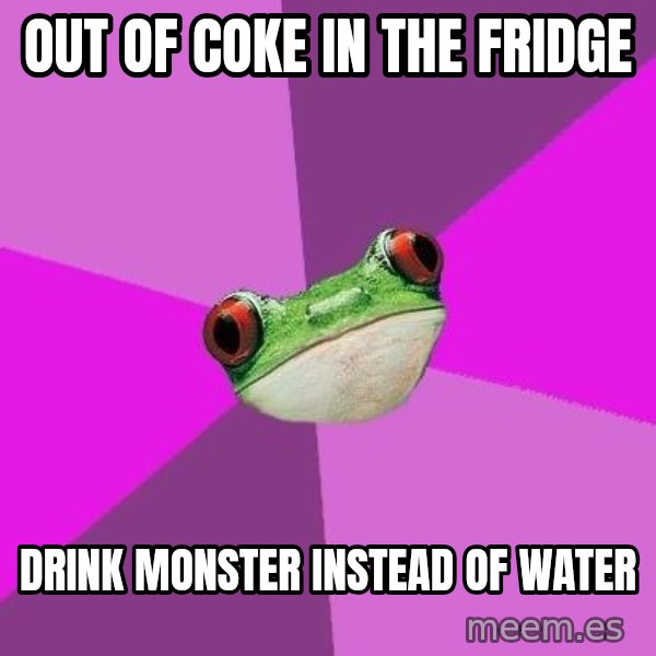 Foul Bachelorette Frog meme: Out of coke in the fridge / drink monster instead of water