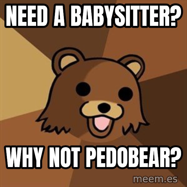 Pedobear meme: need a babysitter? / why not pedobear?