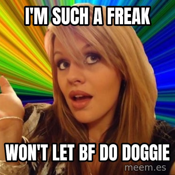 Dumb Blonde meme: i'M SUCH A FREAK / wON'T LET BF DO DOGGIE