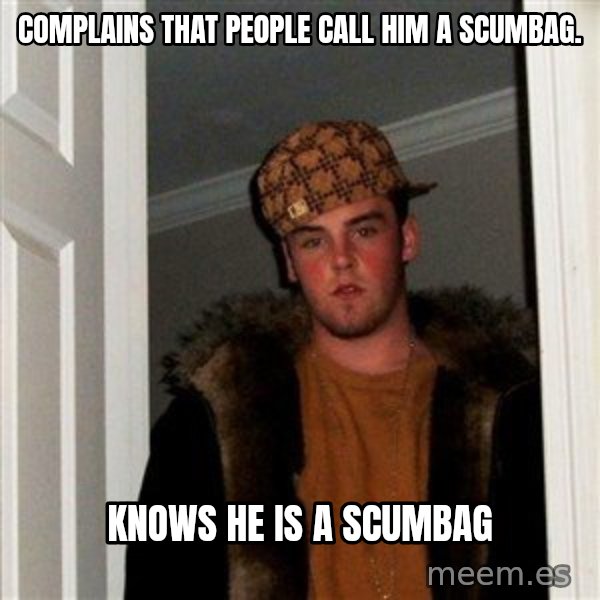 Scumbag Steve meme: Complains that people call him a scumbag. / Knows he is a scumbag