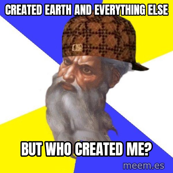 Scumbag God meme: Created earth and everything else / but who created me?