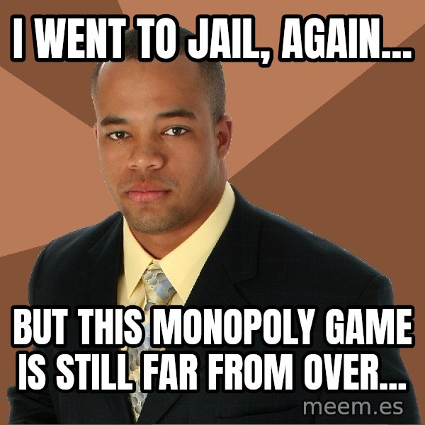 Successful Black Man meme: I WENT TO JAIL, AGAIN... / BUT THIS MONOPOLY GAME IS STILL FAR FROM OVER...