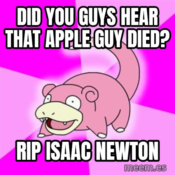 Slowpoke meme: Did you guys hear that apple guy died? / RIP Isaac newton