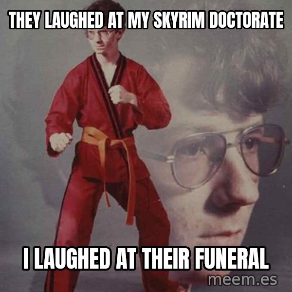 PTSD Karate Kyle meme: They laughed at my skyrim doctorate / I laughed at their funeral