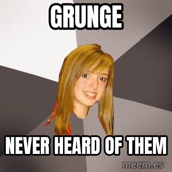 Musically Oblivious 8th Grader meme: Grunge / Never heard of them
