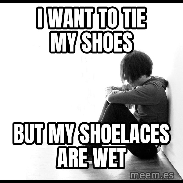 First World Problems meme: I want to tie my shoes / But my shoelaces are wet