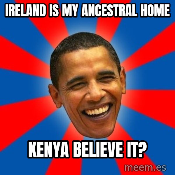 Obama meme: Ireland is my ancestral home / kenya believe it?