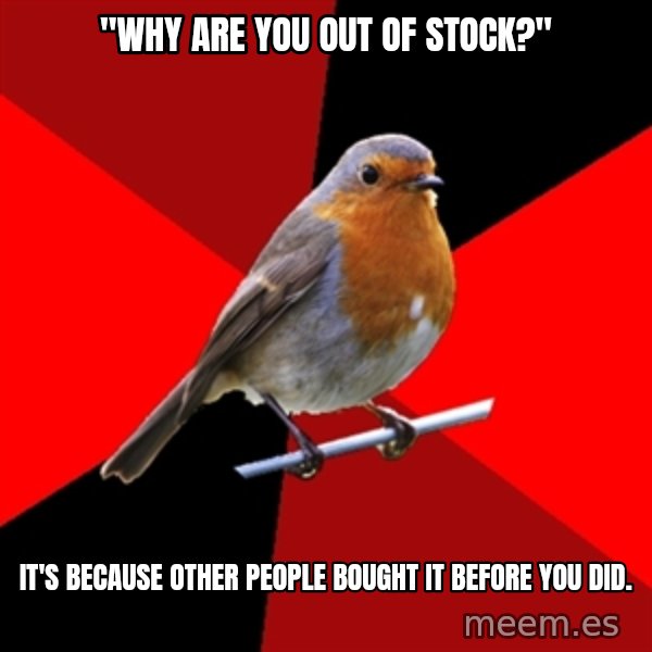 Retail Robin meme: "Why are you out of stock?" / it's because other people bought it before you did.