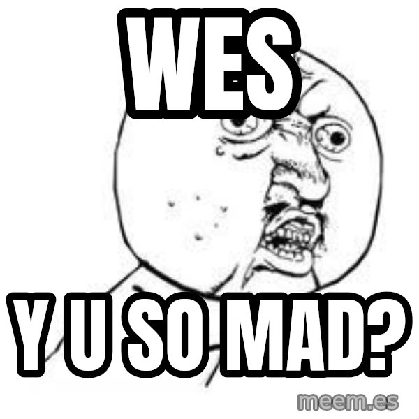Y U SO meme: wes / y u so mad?