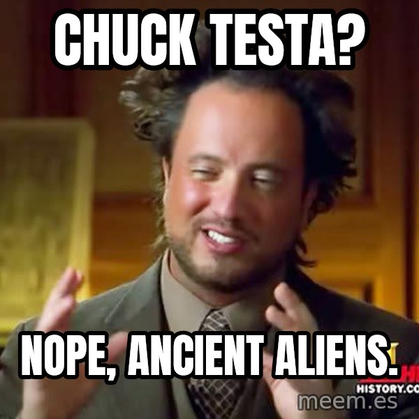 Ancient Aliens meme: CHuck testa? / Nope, ancient aliens.
