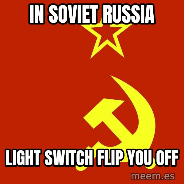 In Soviet Russia meme: In soviet russia / light switch flip you off
