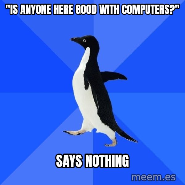 Socially Awkward Penguin meme: "IS ANYONE HERE GOOD WITH COMPUTERS?" / SAYS NOTHING