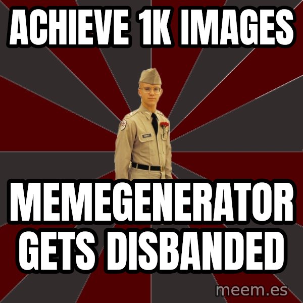 Stereotypical Corps Guy meme: Achieve 1k IMAGES / MEMEGENERATOR GETS DISBANDED