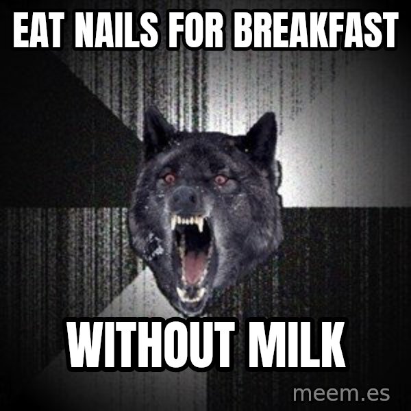 Insanity Wolf meme: Eat nails for breakfast / without milk