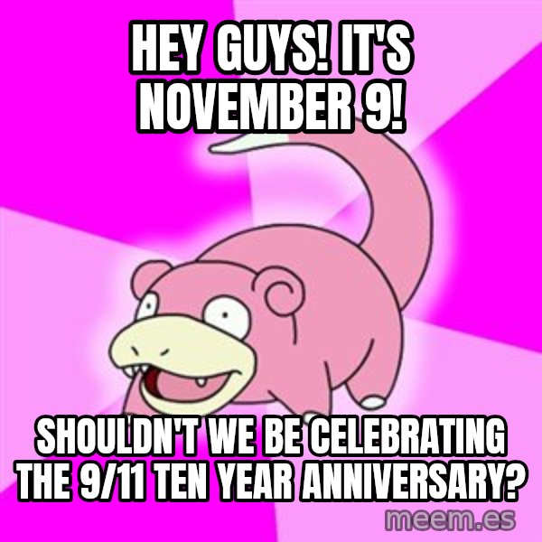 Slowpoke meme: Hey guys! It's November 9! / Shouldn't we be celebrating the 9/11 ten year anniversary?