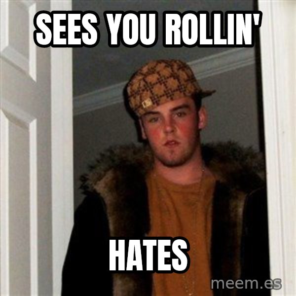 Scumbag Steve meme: SEES YOU ROLLIN' / HATES
