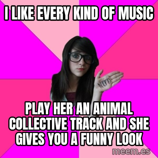 Idiot Nerd Girl meme: I like every kind of music / play her an animal collective track and she gives you a funny look