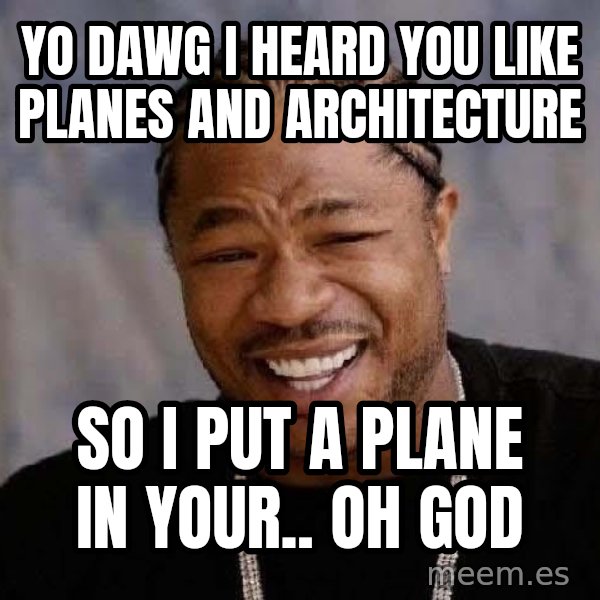 Yo Dawg meme: yo dawg i heard you like planes and architecture / so i put a plaNe in your.. oh god