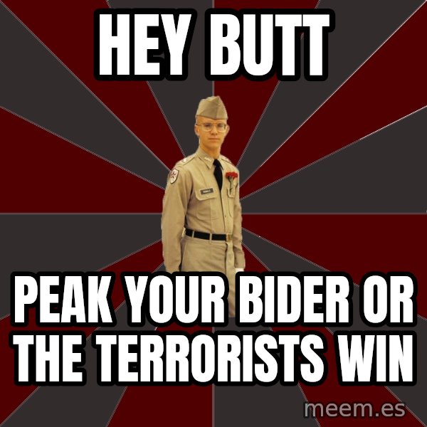 Stereotypical Corps Guy meme: Hey butt / Peak your bider or the terrorists win