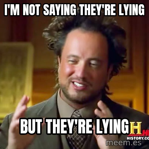 Ancient Aliens meme: I'm not saying they're lying / but they're lying