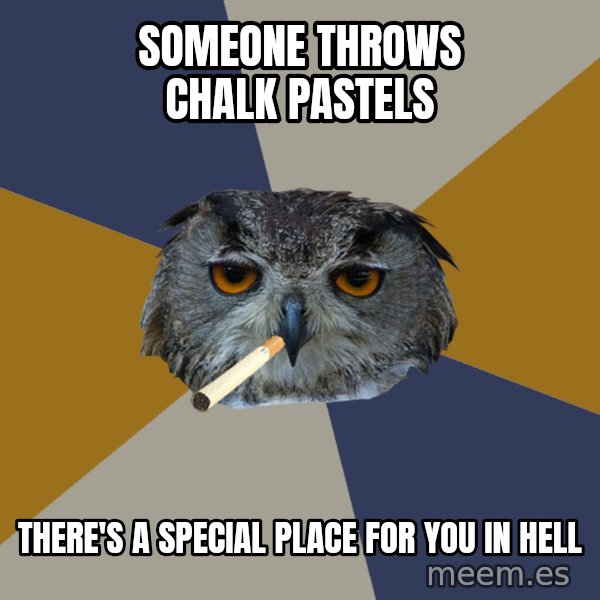 Art Student Owl meme: Someone throws chalk pastels / There's a special place for you in hell