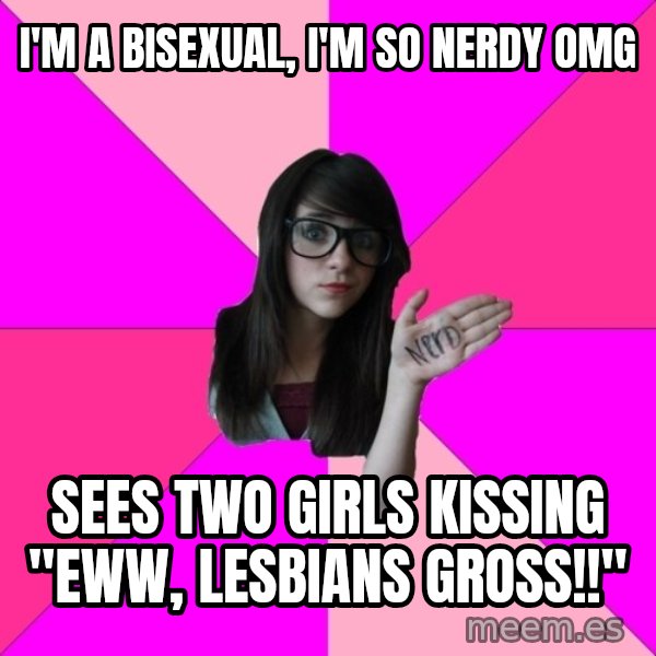 Idiot Nerd Girl meme: i'm A BISEXUAL, I'M SO NERDY OMG / SEES TWO GIRLS KISSING "EWW, LESBIANS GROSS!!"