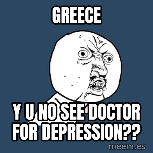 Y U No meme: greece / y u no see doctor for depression??
