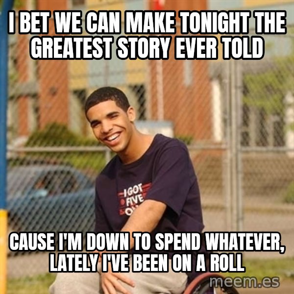 Drake Wheelchair meme: i bet we can make tonight the greatest story ever told / cause i'm down to spend whatever, lately i've been on a roll