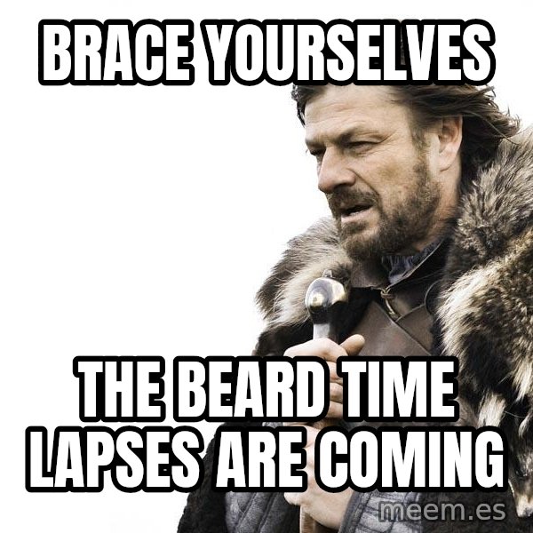 Winter is Coming meme: brace yourselves / the beard time lapses are coming