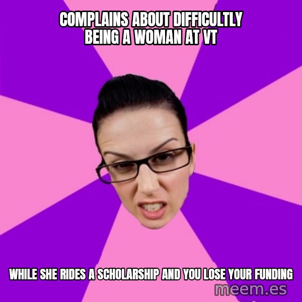 Privilege Denying Feminist meme: complains about difficultly being a woman at VT / while she rides a scholarship and you lose your funding