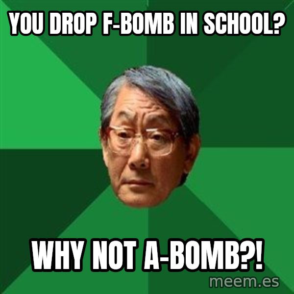 High Expectations Asian Father meme: you drop f-bomb in school? / why not a-bomb?!