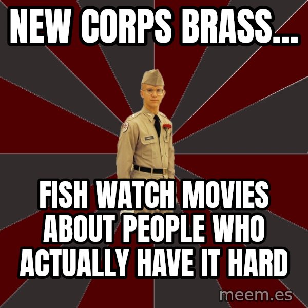 Stereotypical Corps Guy meme: New corps brass... / fish watch movies about people who actually have it hard