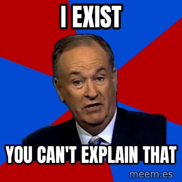 Bill O'Reilly Proves God meme: I EXIST / YOU CAN'T EXPLAIN THAT