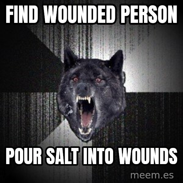 Insanity Wolf meme: Find wounded person / Pour salt into wounds