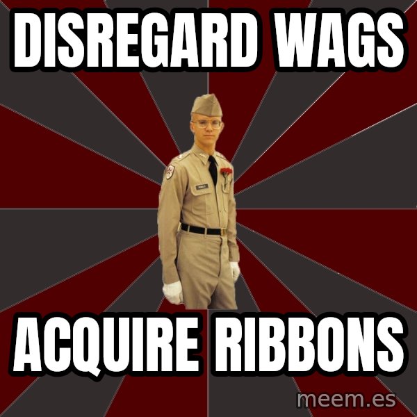 Stereotypical Corps Guy meme: disregard wags / acquire ribbons
