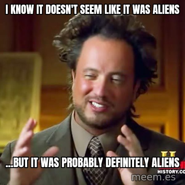Ancient Aliens meme: i KNOW it doesn't seem like it was aliens / ...but it was probably definitely aliens